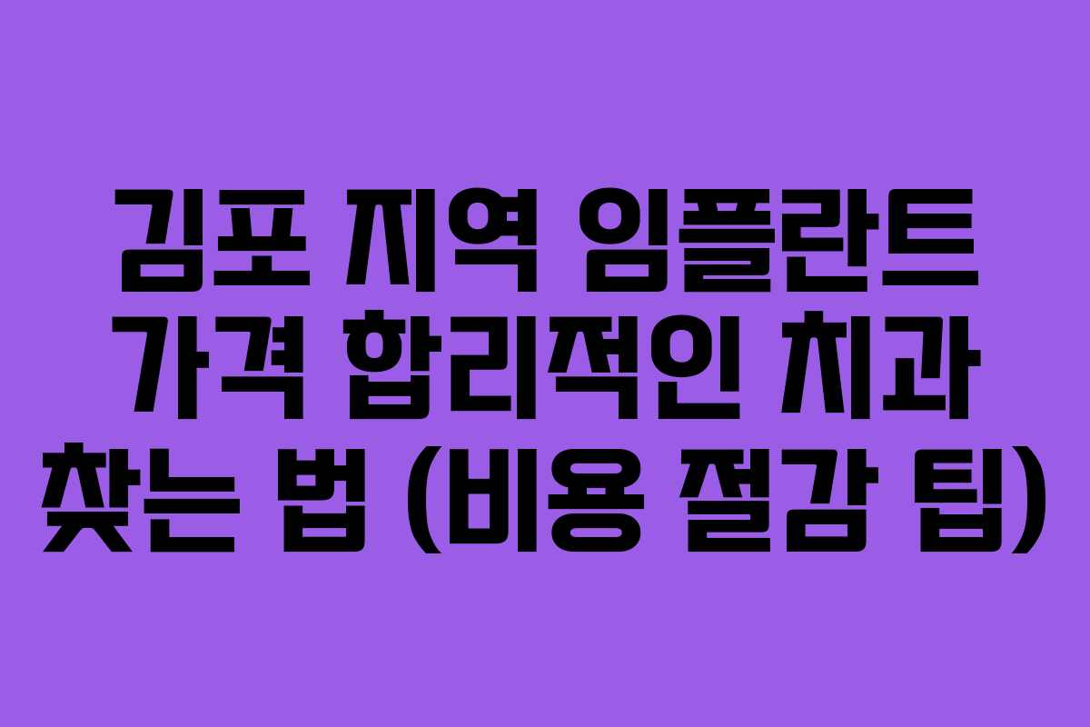 김포 지역 임플란트 가격 합리적인 치과 찾는 법 (비용 절감 팁)