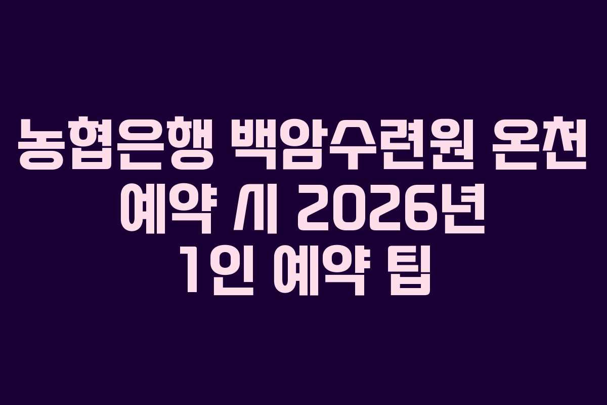 농협은행 백암수련원 온천 예약 시 2026년 1인 예약 팁