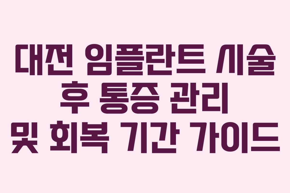 대전 임플란트 시술 후 통증 관리 및 회복 기간 가이드
