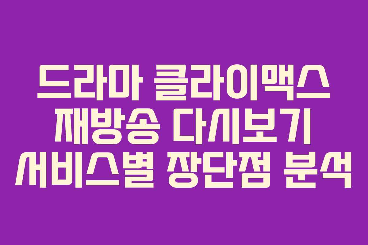 드라마 클라이맥스 재방송 다시보기 서비스별 장단점 분석