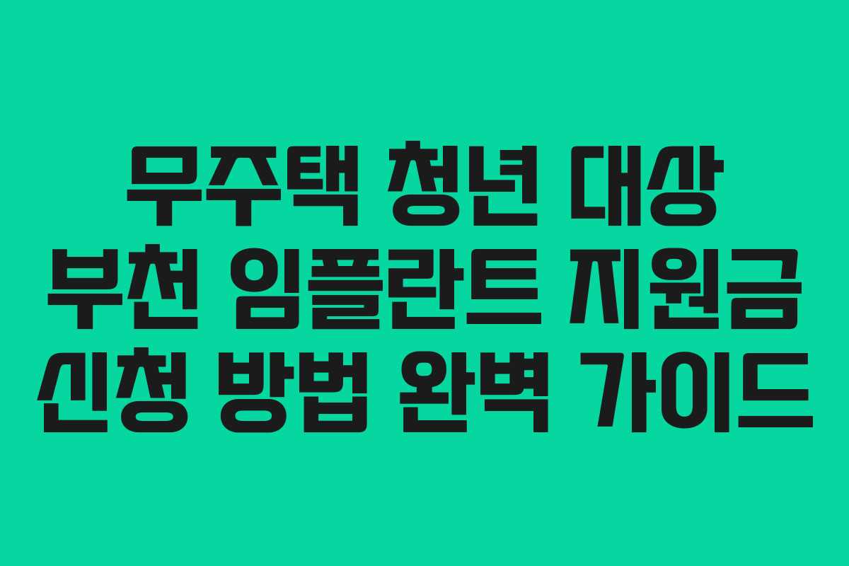 무주택 청년 대상 부천 임플란트 지원금 신청 방법 완벽 가이드