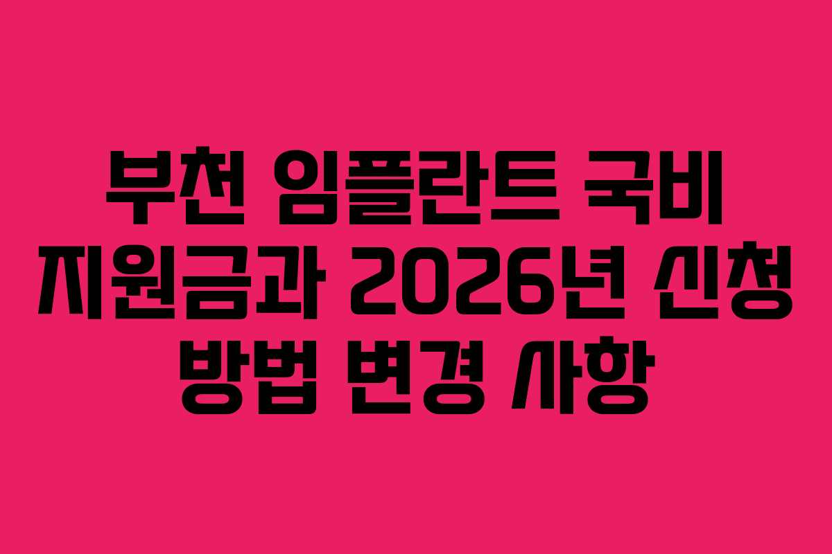 부천 임플란트 국비 지원금과 2026년 신청 방법 변경 사항