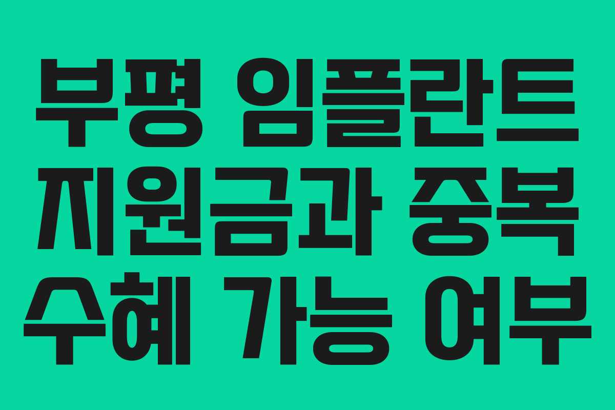 부평 임플란트 지원금과 중복 수혜 가능 여부
