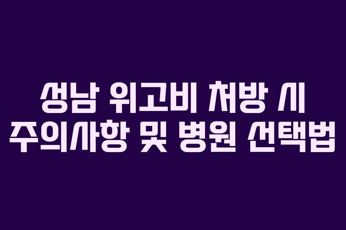 성남 위고비 처방 시 주의사항 및 병원 선택법
