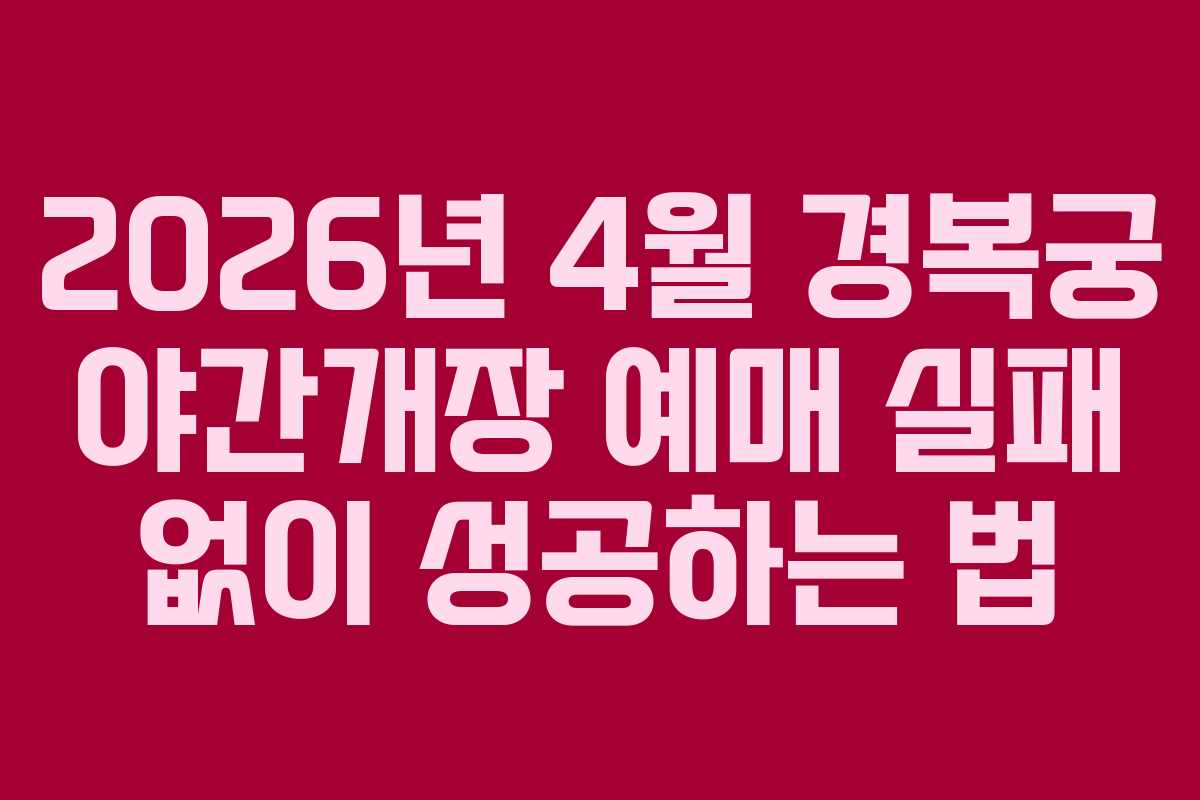 2026년 4월 경복궁 야간개장 예매 실패 없이 성공하는 법