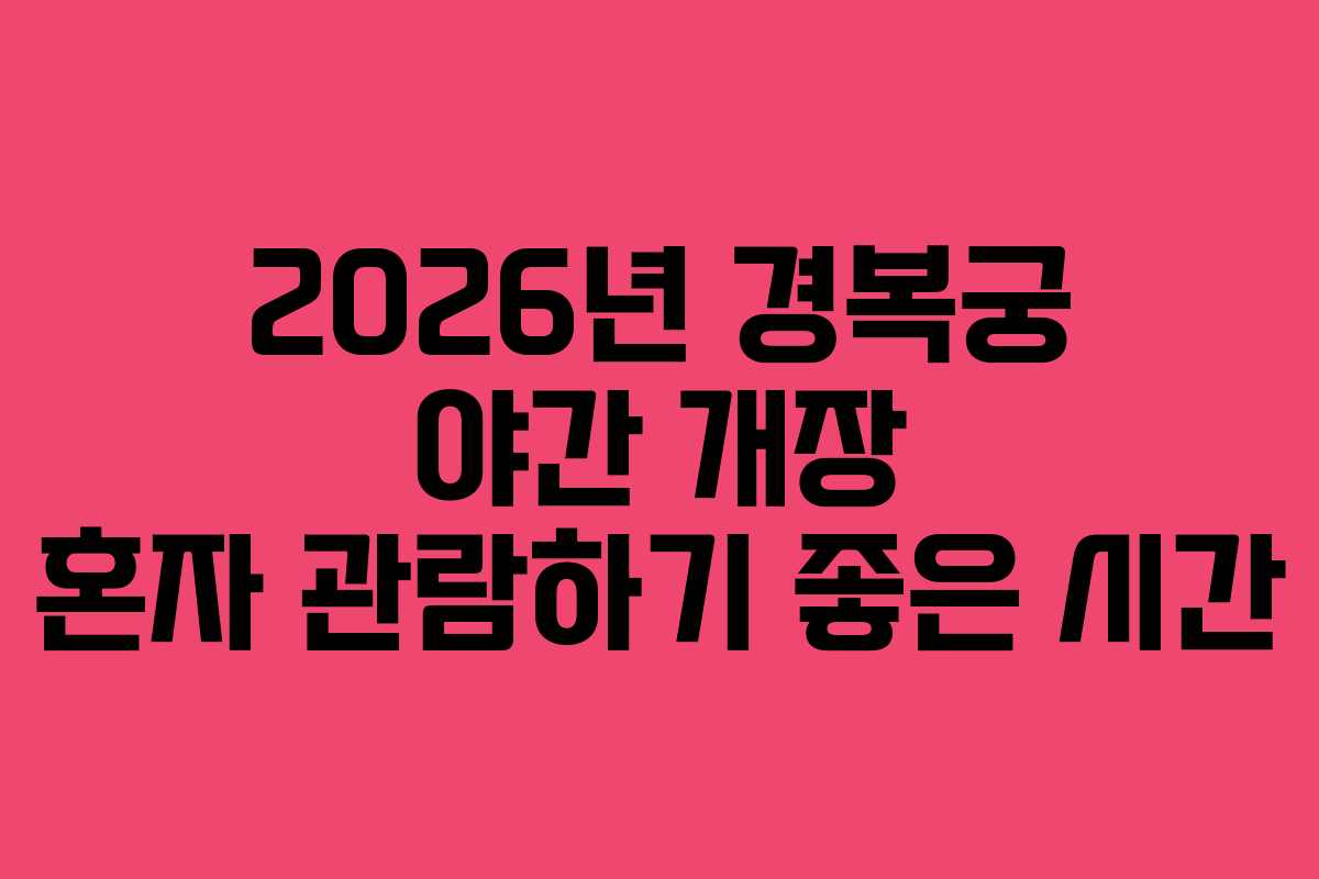 2026년 경복궁 야간 개장 혼자 관람하기 좋은 시간