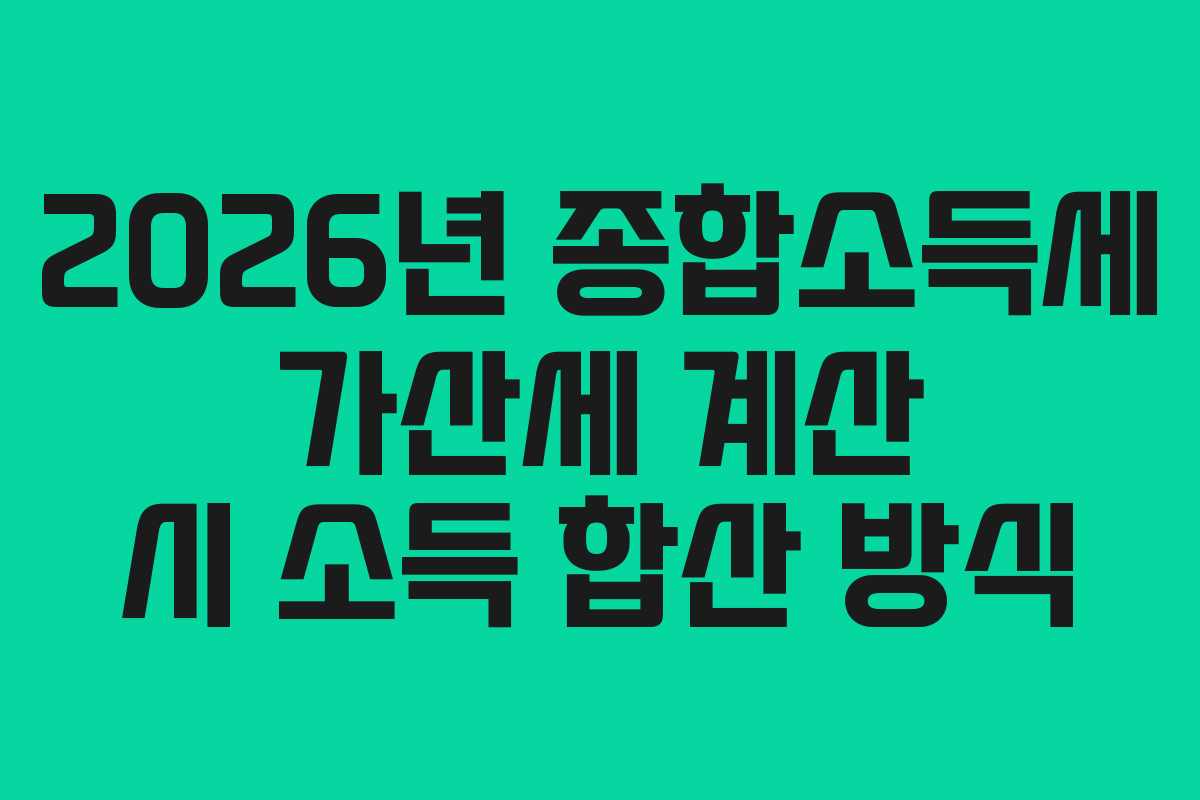 2026년 종합소득세 가산세 계산 시 소득 합산 방식
