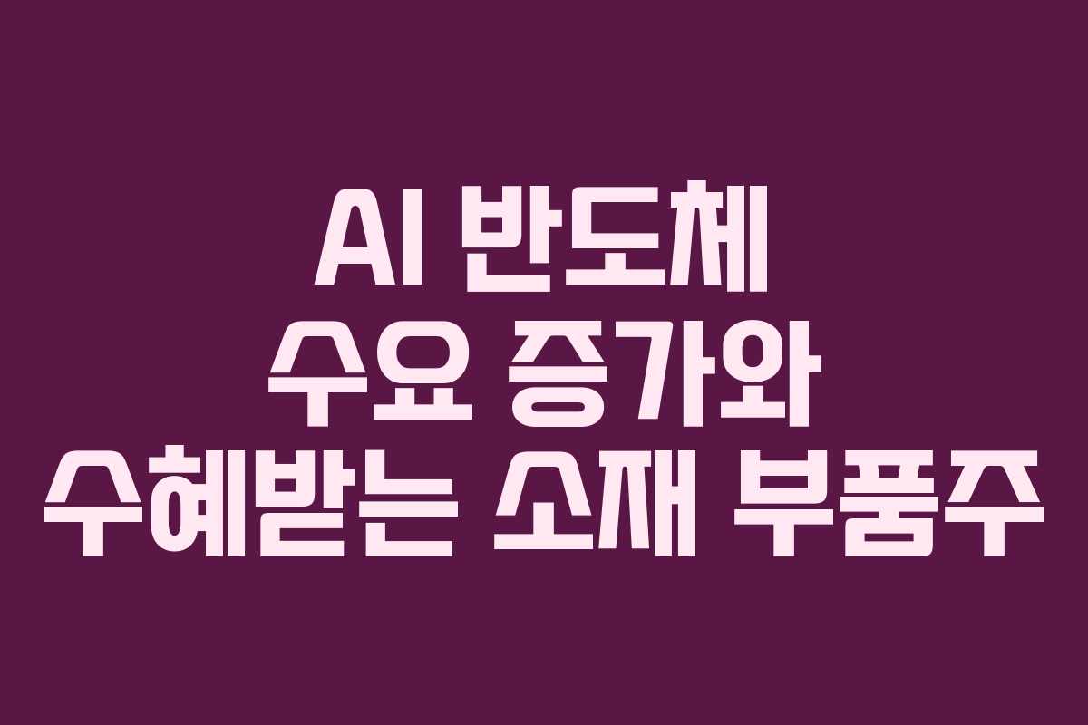 AI 반도체 수요 증가와 수혜받는 소재 부품주