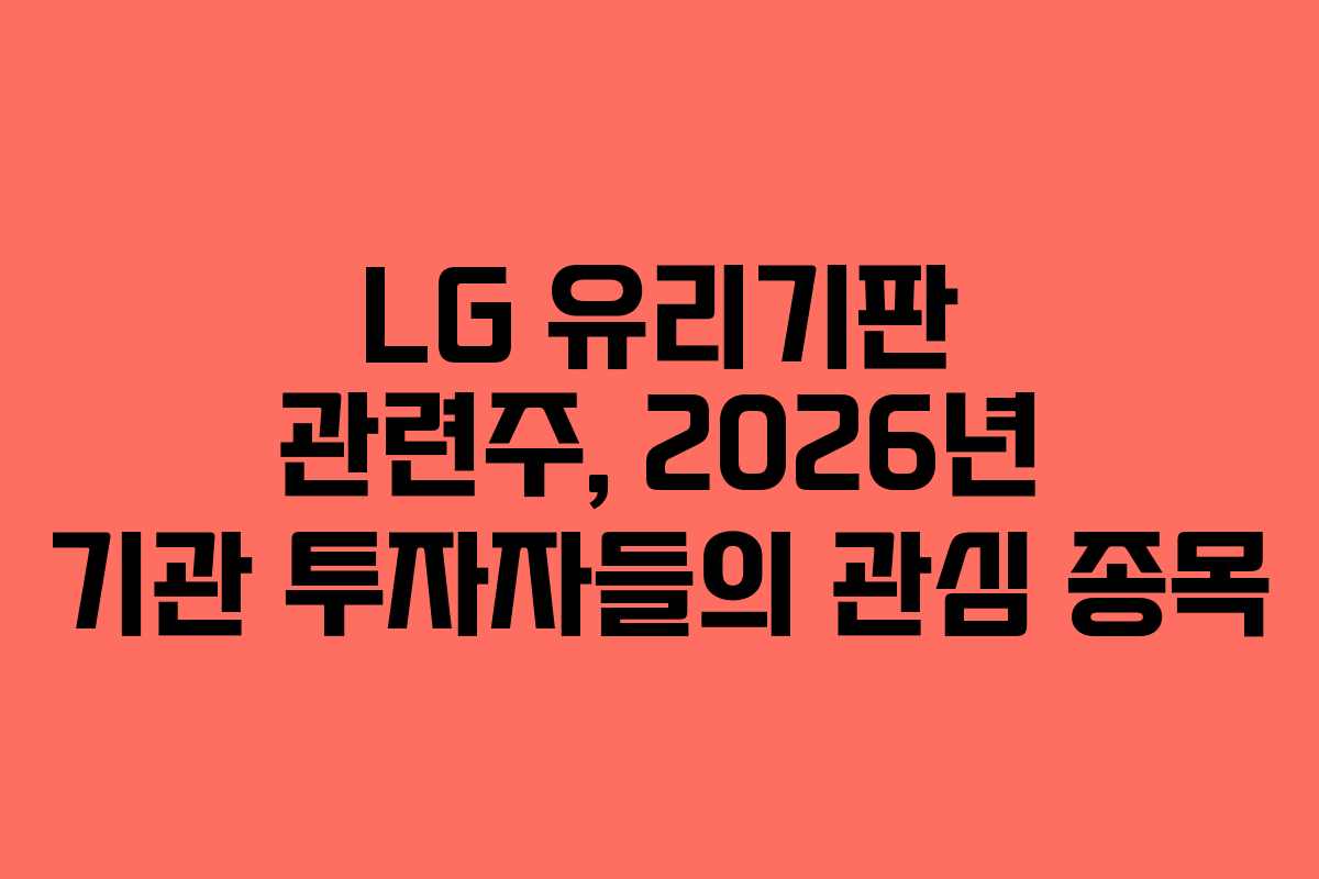 LG 유리기판 관련주, 2026년 기관 투자자들의 관심 종목