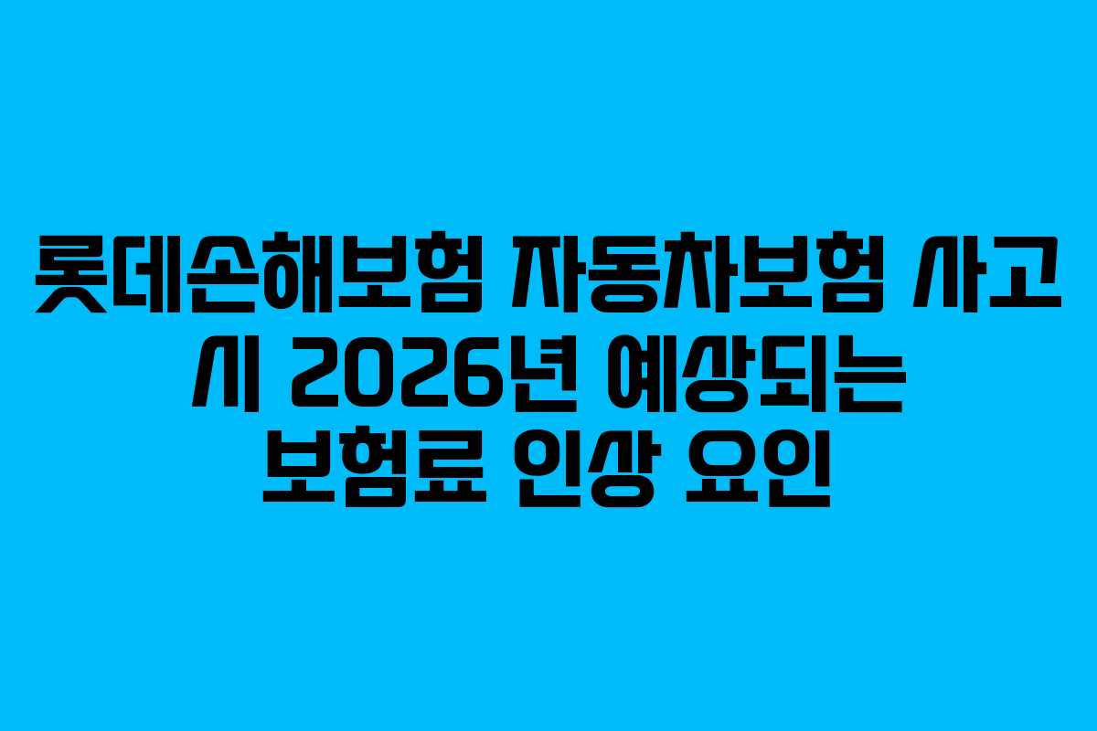 롯데손해보험 자동차보험 사고 시 2026년 예상되는 보험료 인상 요인