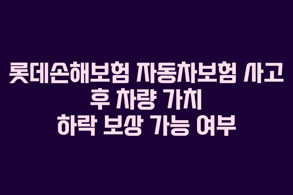롯데손해보험 자동차보험 사고 후 차량 가치 하락 보상 가능 여부