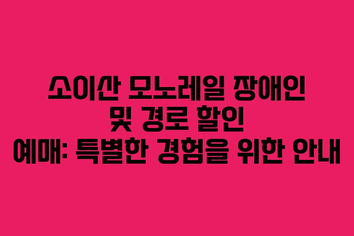 소이산 모노레일 장애인 및 경로 할인 예매: 특별한 경험을 위한 안내