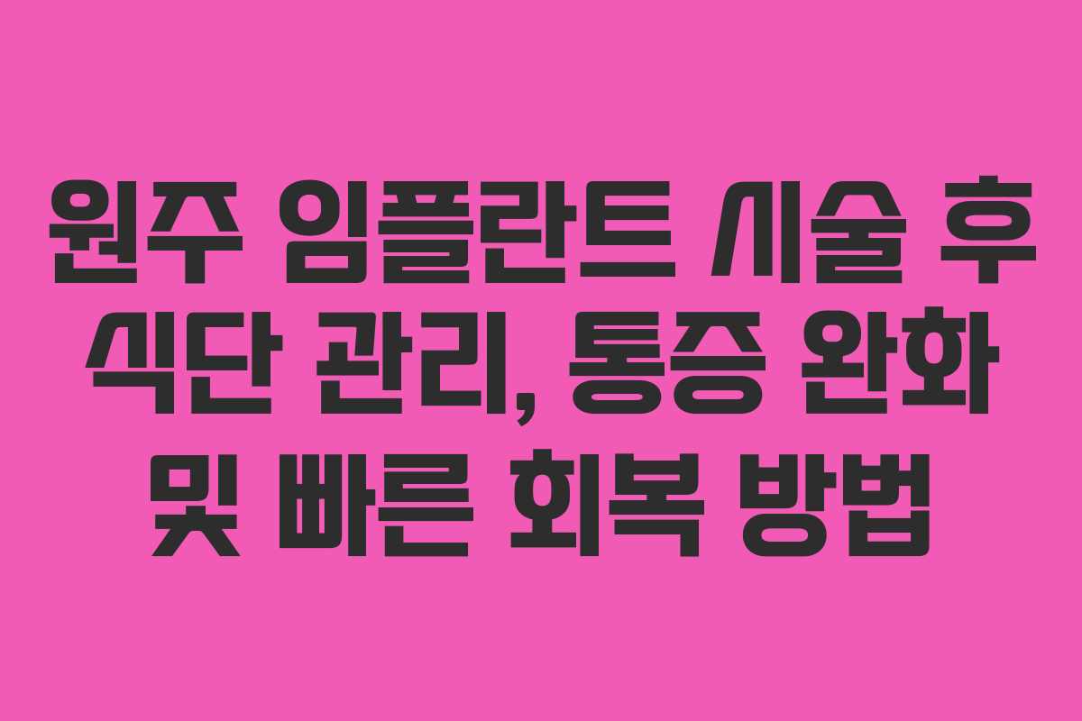 원주 임플란트 시술 후 식단 관리, 통증 완화 및 빠른 회복 방법