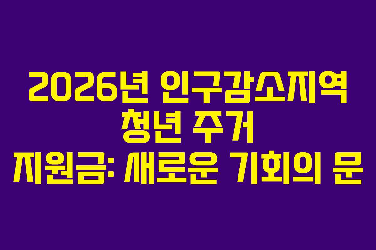 2026년 인구감소지역 청년 주거 지원금: 새로운 기회의 문