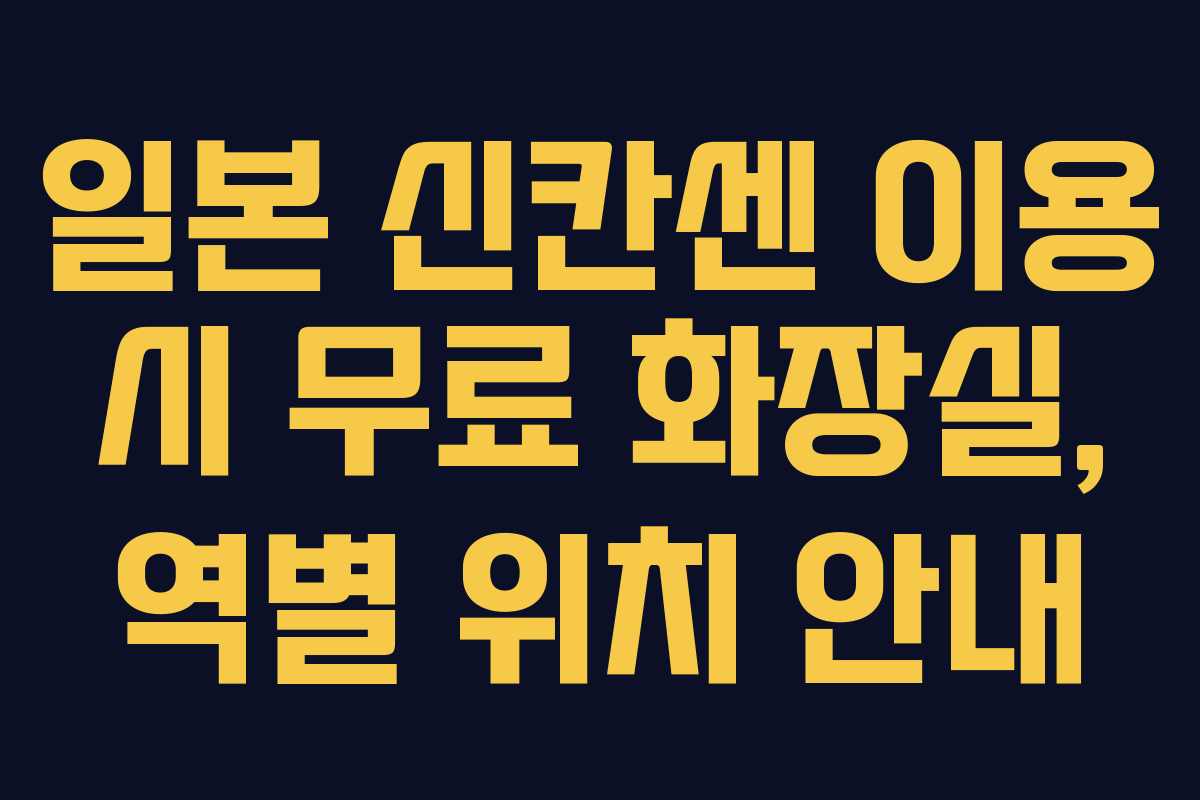 일본 신칸센 이용 시 무료 화장실, 역별 위치 안내