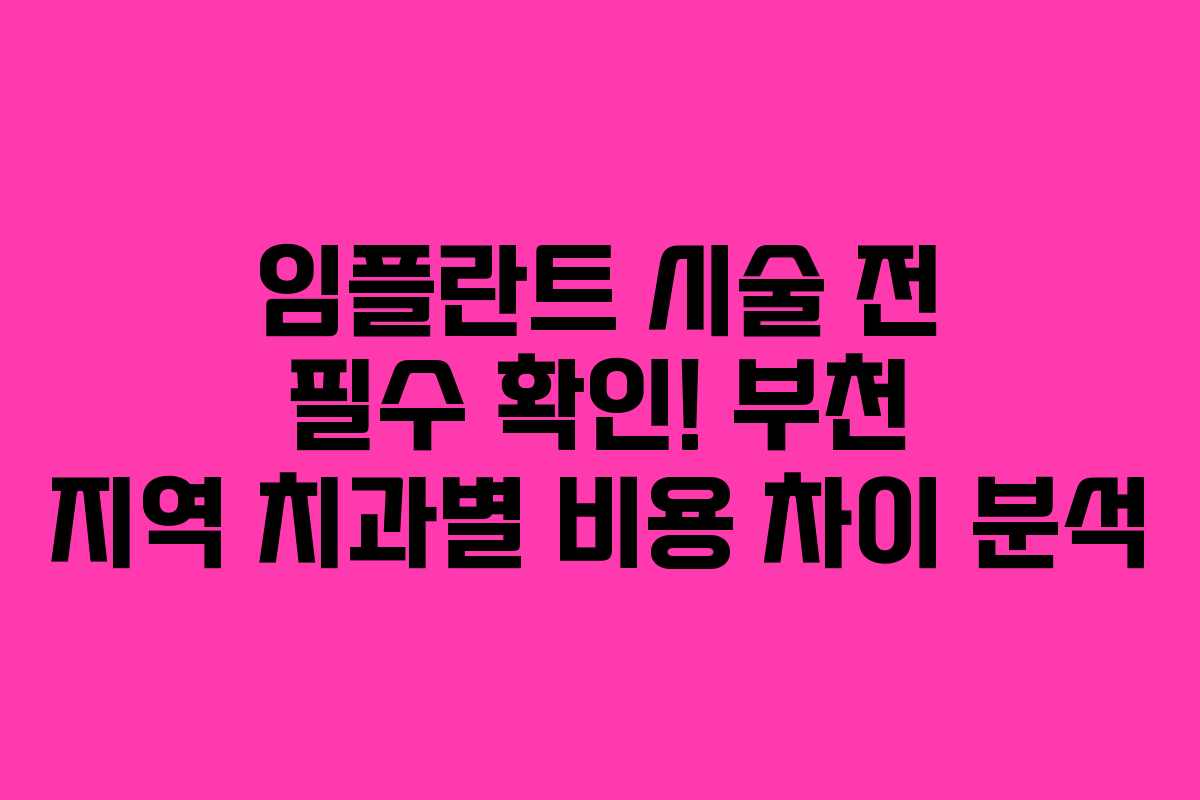 임플란트 시술 전 필수 확인! 부천 지역 치과별 비용 차이 분석