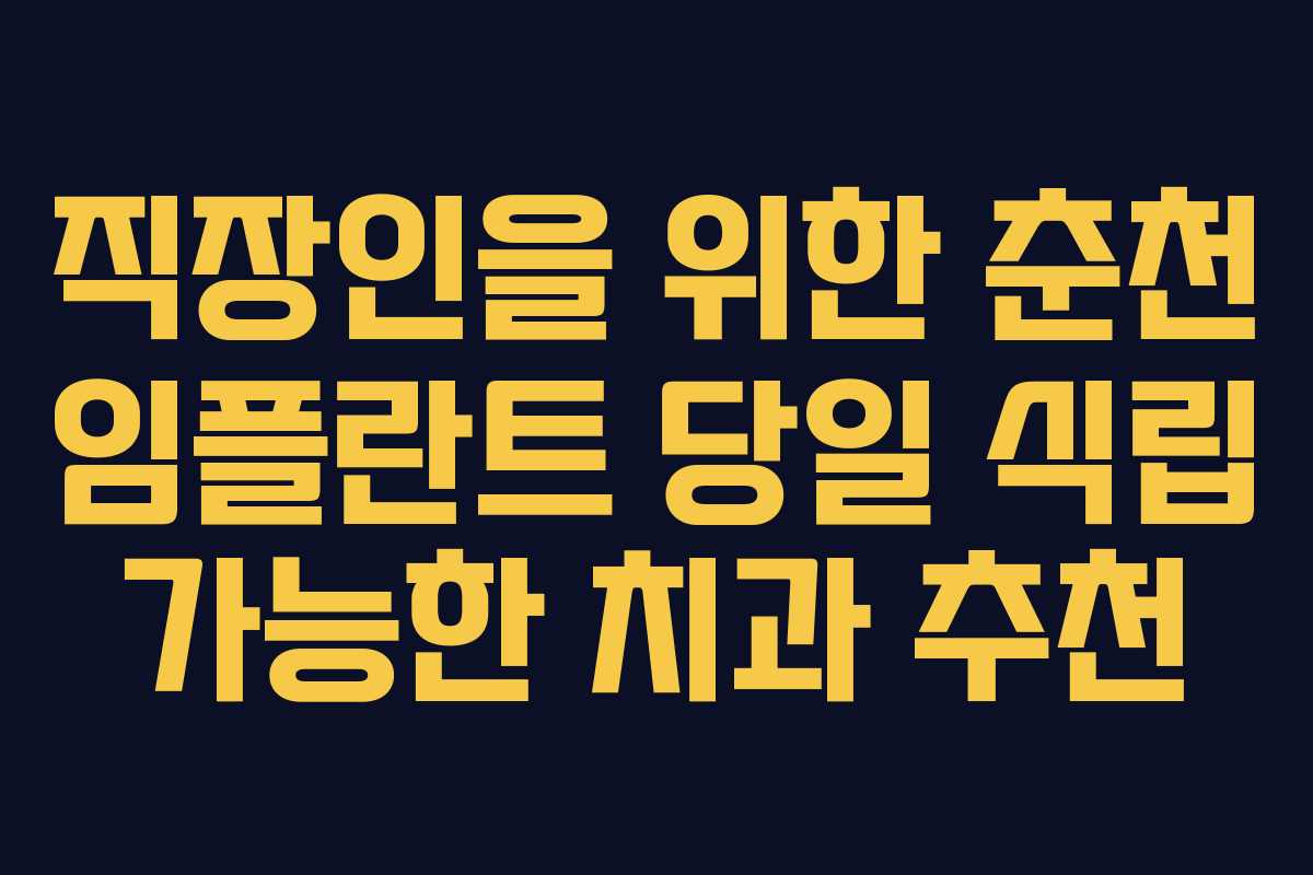 직장인을 위한 춘천 임플란트 당일 식립 가능한 치과 추천