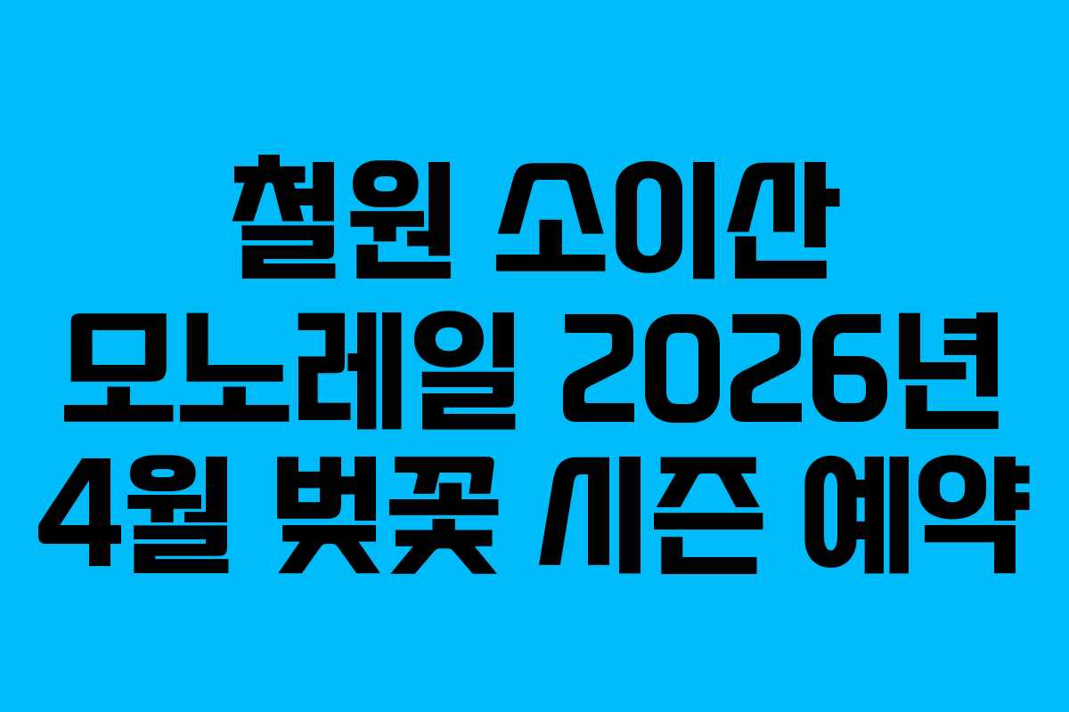 철원 소이산 모노레일 2026년 4월 벚꽃 시즌 예약