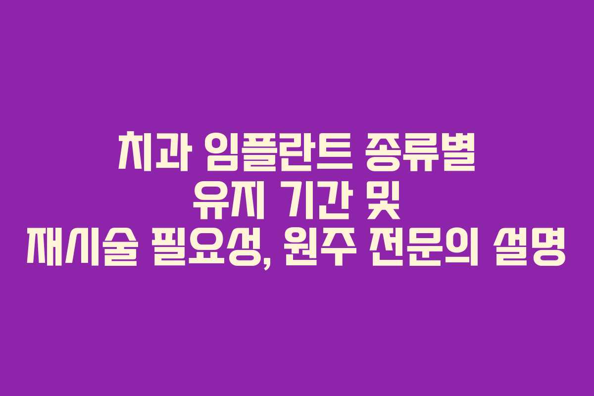 치과 임플란트 종류별 유지 기간 및 재시술 필요성, 원주 전문의 설명