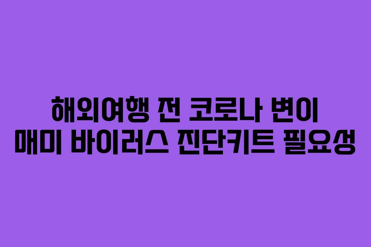 해외여행 전 코로나 변이 매미 바이러스 진단키트 필요성