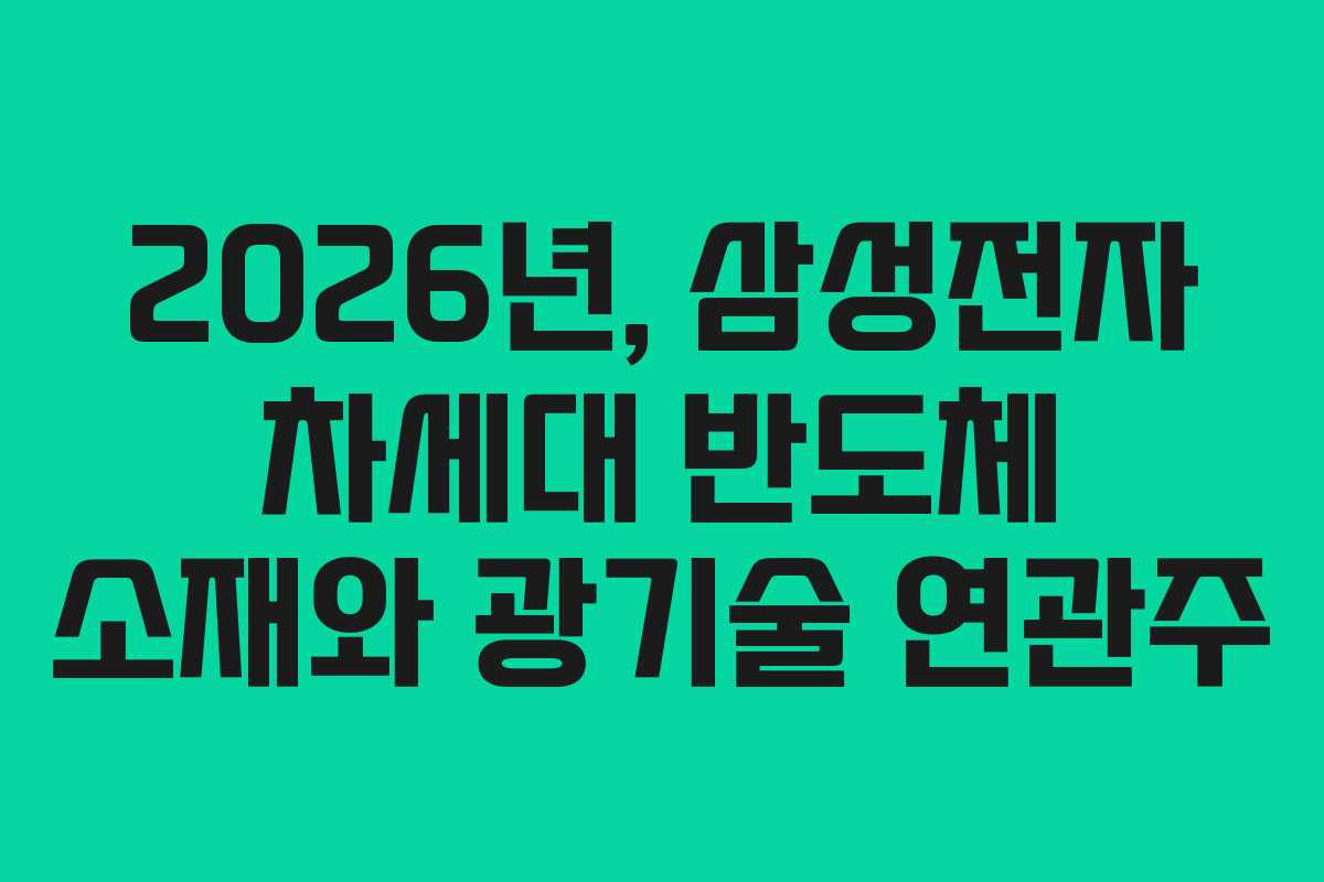 2026년, 삼성전자 차세대 반도체 소재와 광기술 연관주