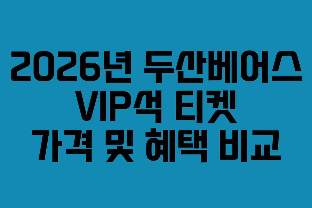 2026년 두산베어스 VIP석 티켓 가격 및 혜택 비교