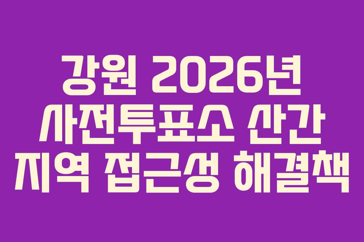 강원 2026년 사전투표소 산간 지역 접근성 해결책