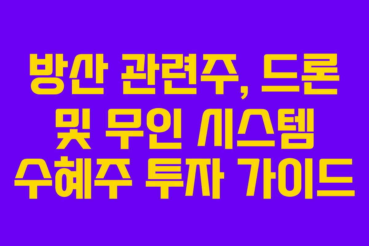 방산 관련주, 드론 및 무인 시스템 수혜주 투자 가이드