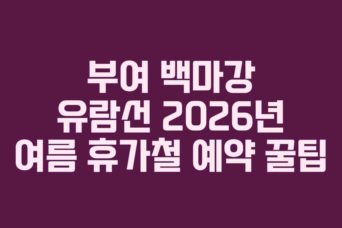 부여 백마강 유람선 2026년 여름 휴가철 예약 꿀팁