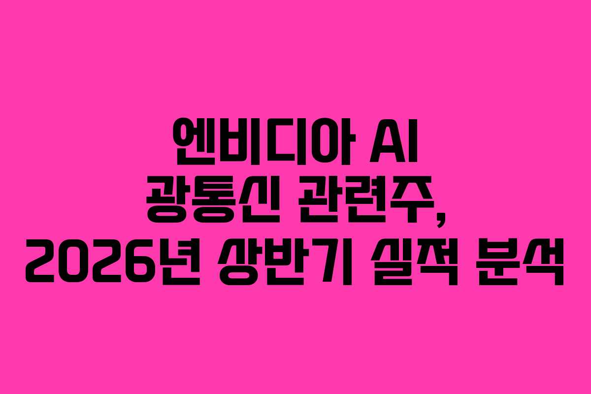 엔비디아 AI 광통신 관련주, 2026년 상반기 실적 분석