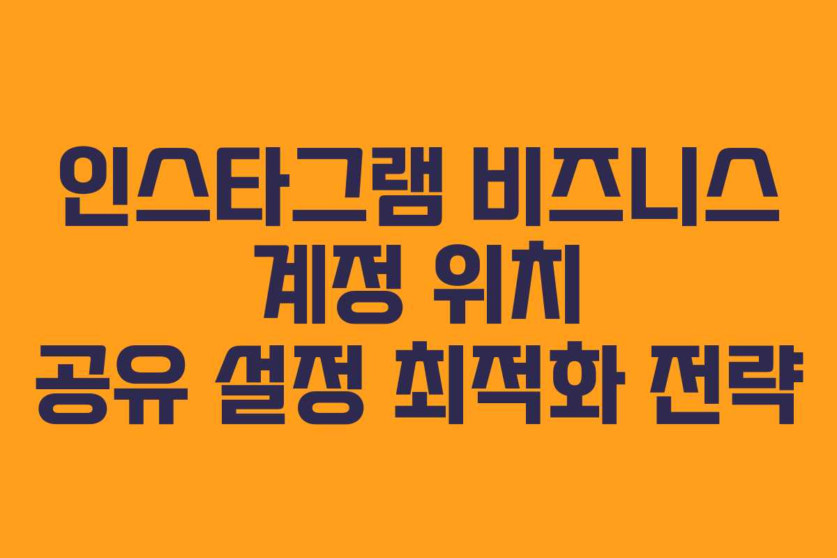 인스타그램 비즈니스 계정 위치 공유 설정 최적화 전략
