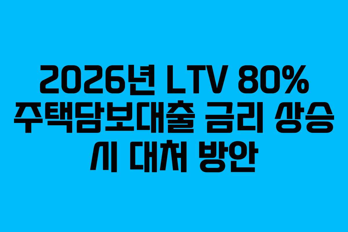 2026년 LTV 80% 주택담보대출 금리 상승 시 대처 방안