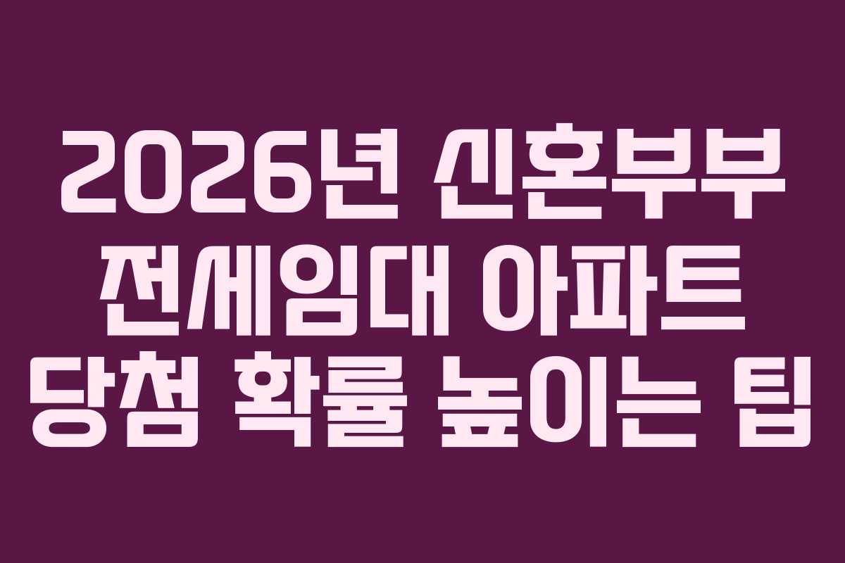 2026년 신혼부부 전세임대 아파트 당첨 확률 높이는 팁
