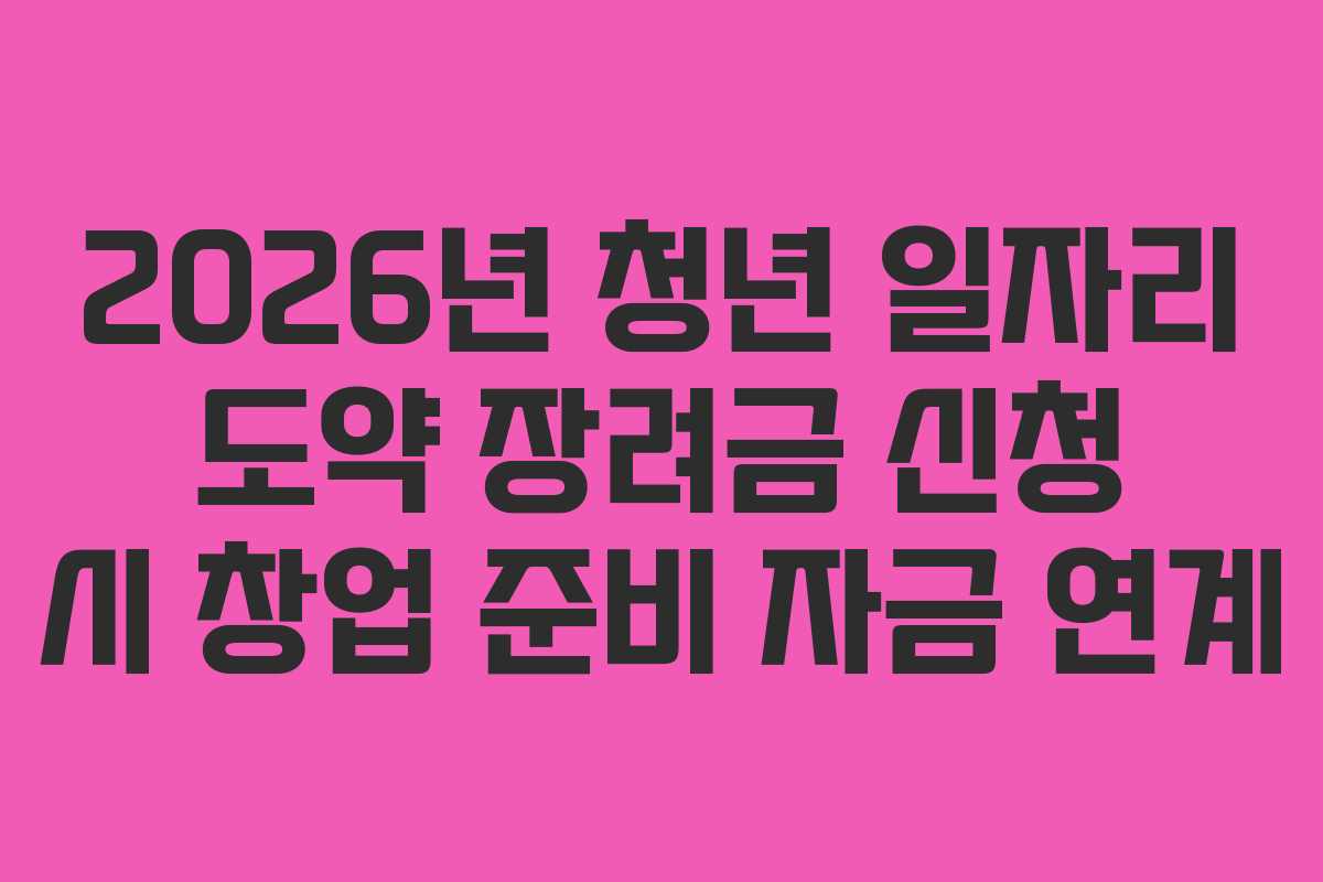 2026년 청년 일자리 도약 장려금 신청 시 창업 준비 자금 연계