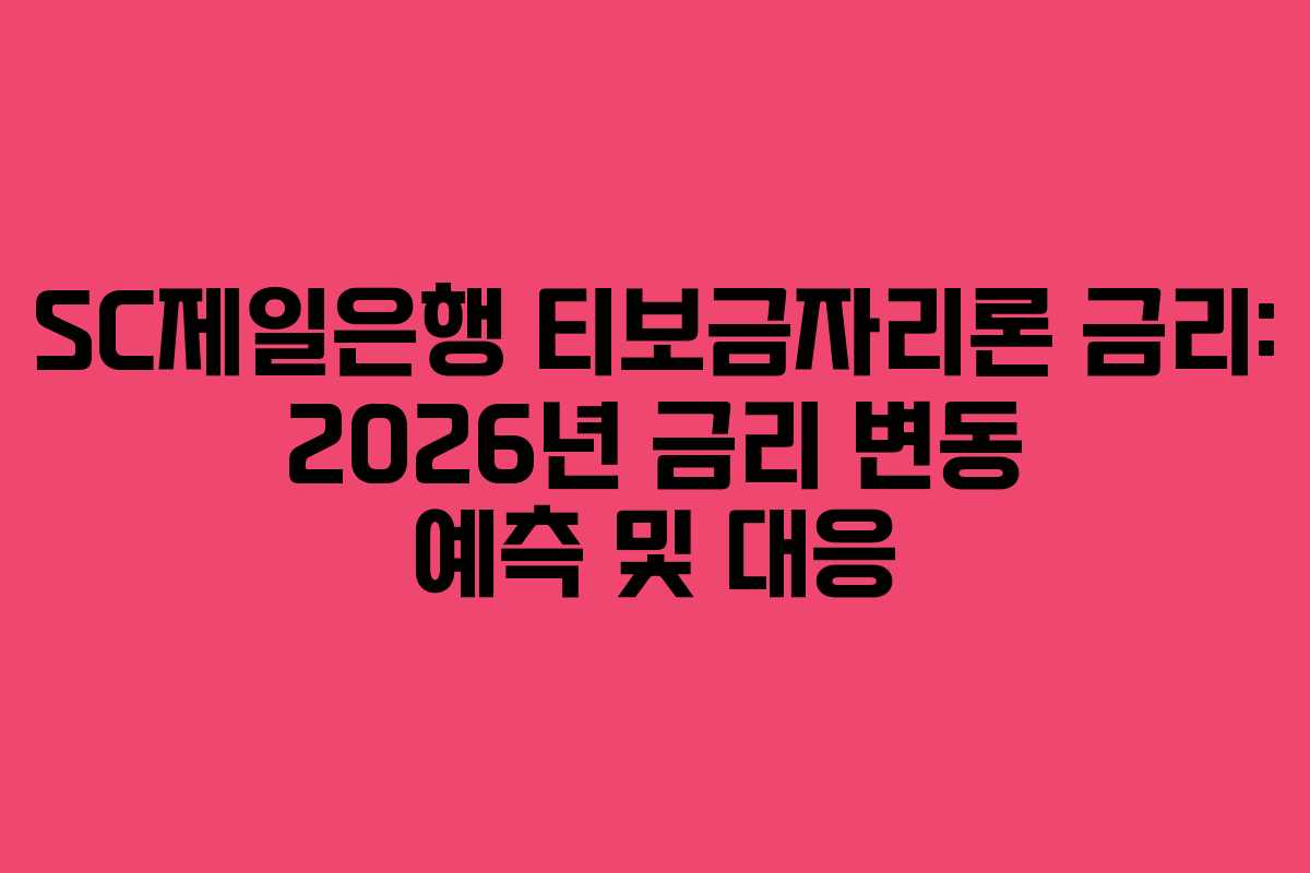 SC제일은행 티보금자리론 금리: 2026년 금리 변동 예측 및 대응