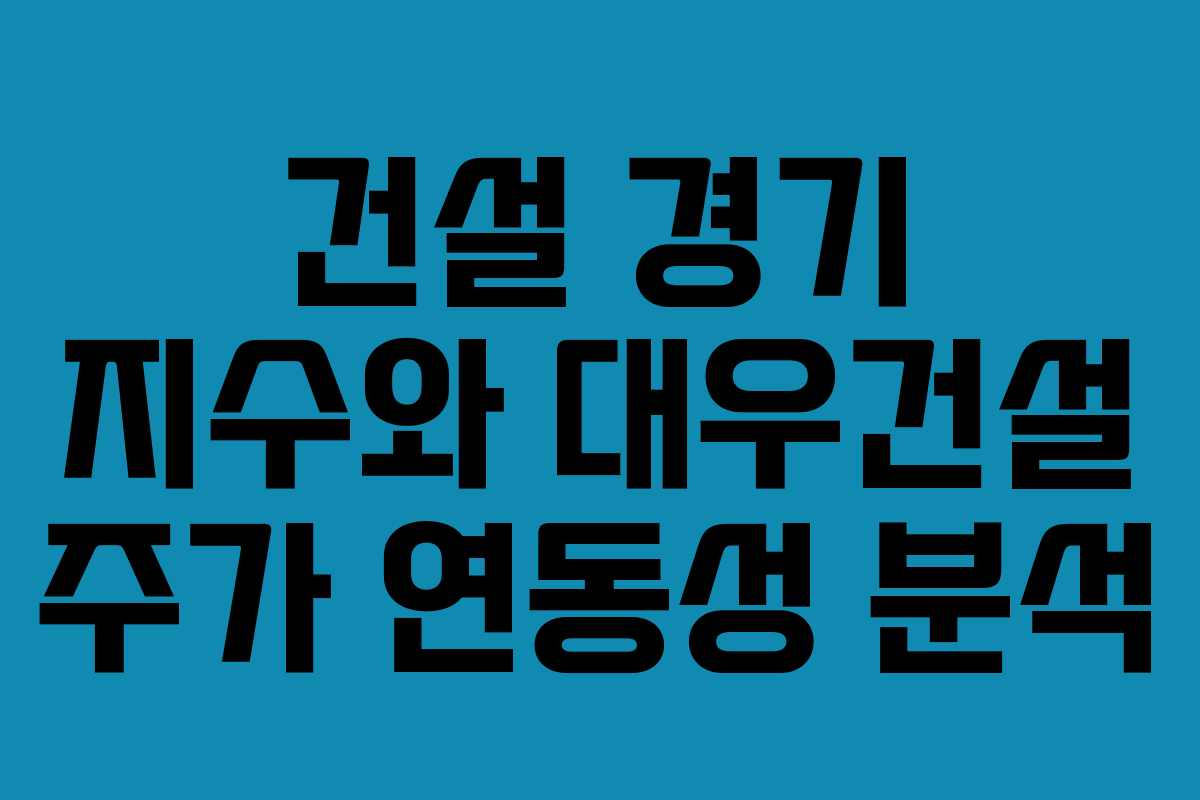 건설 경기 지수와 대우건설 주가 연동성 분석
