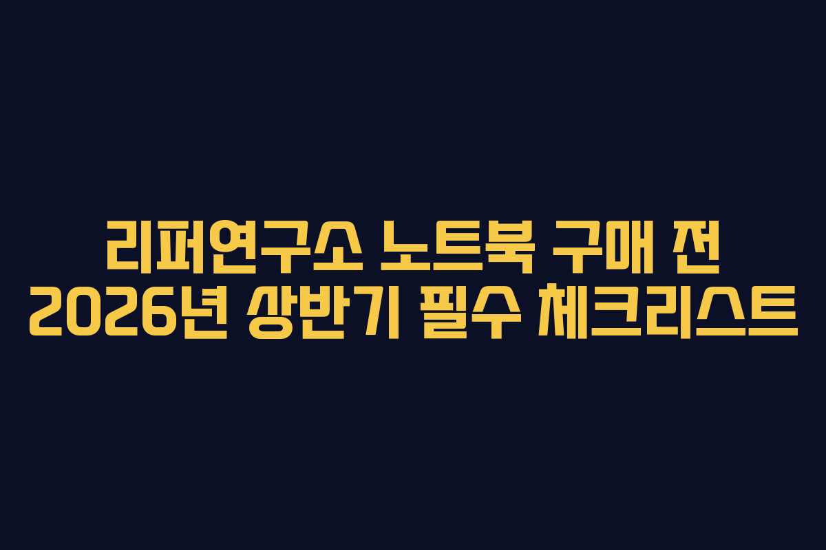 리퍼연구소 노트북 구매 전 2026년 상반기 필수 체크리스트