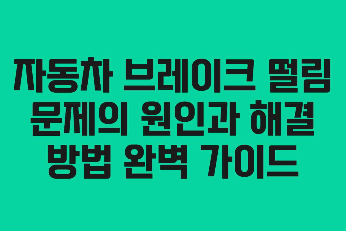 자동차 브레이크 떨림 문제의 원인과 해결 방법 완벽 가이드
