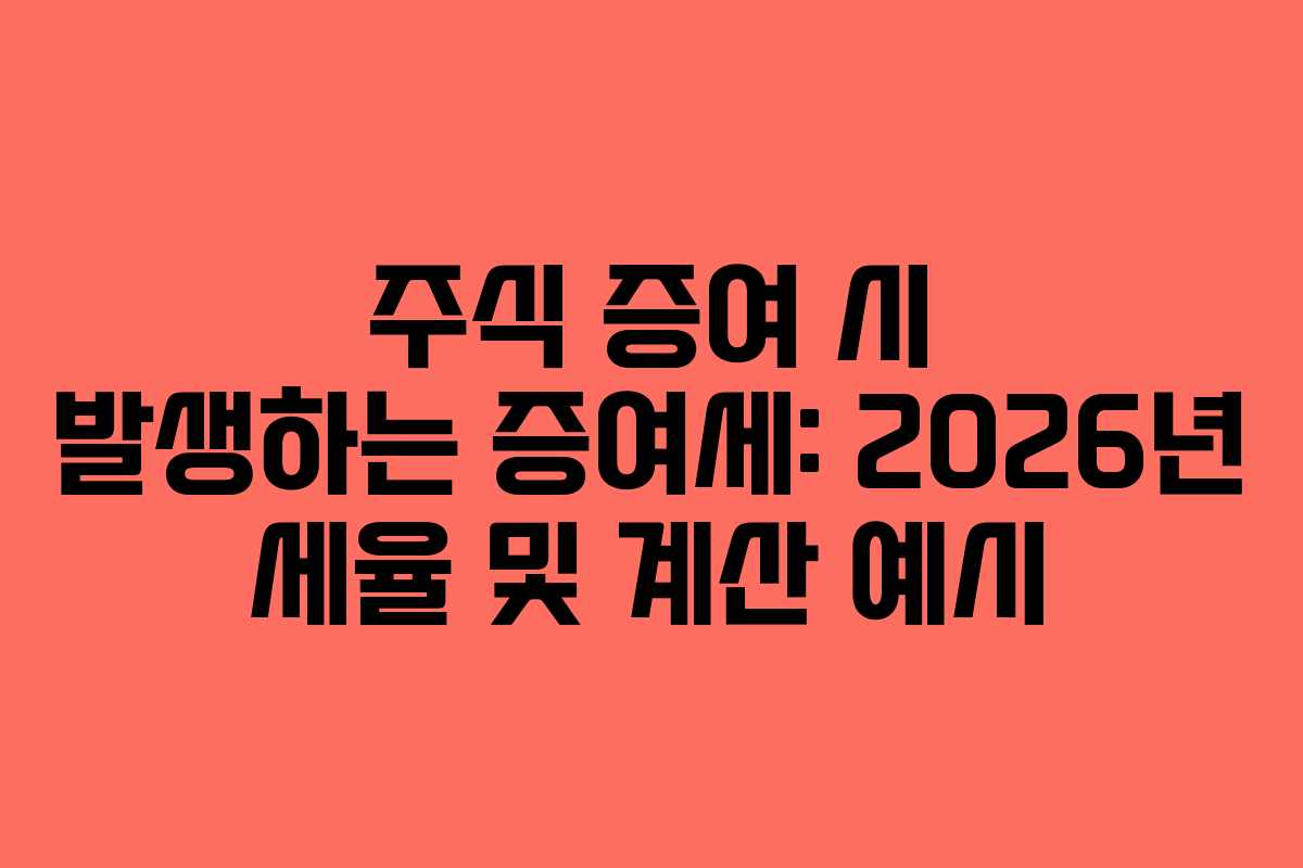 주식 증여 시 발생하는 증여세: 2026년 세율 및 계산 예시