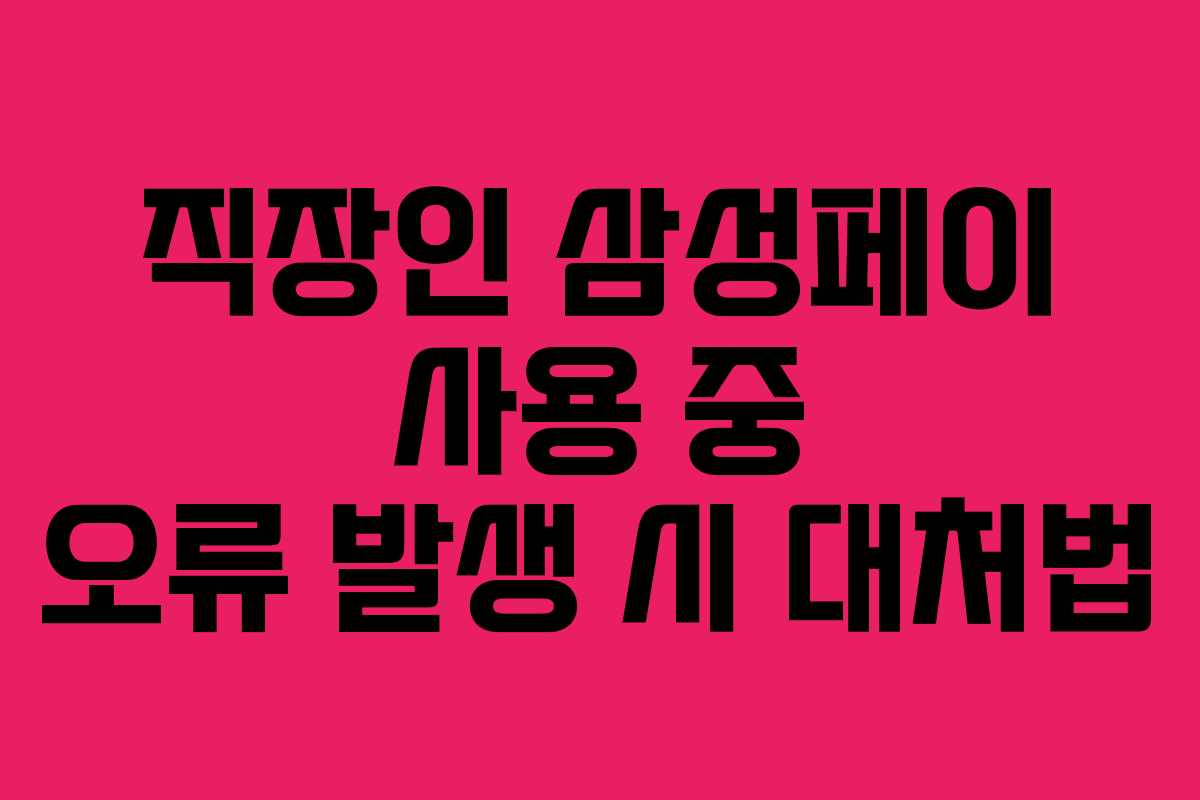 직장인 삼성페이 사용 중 오류 발생 시 대처법