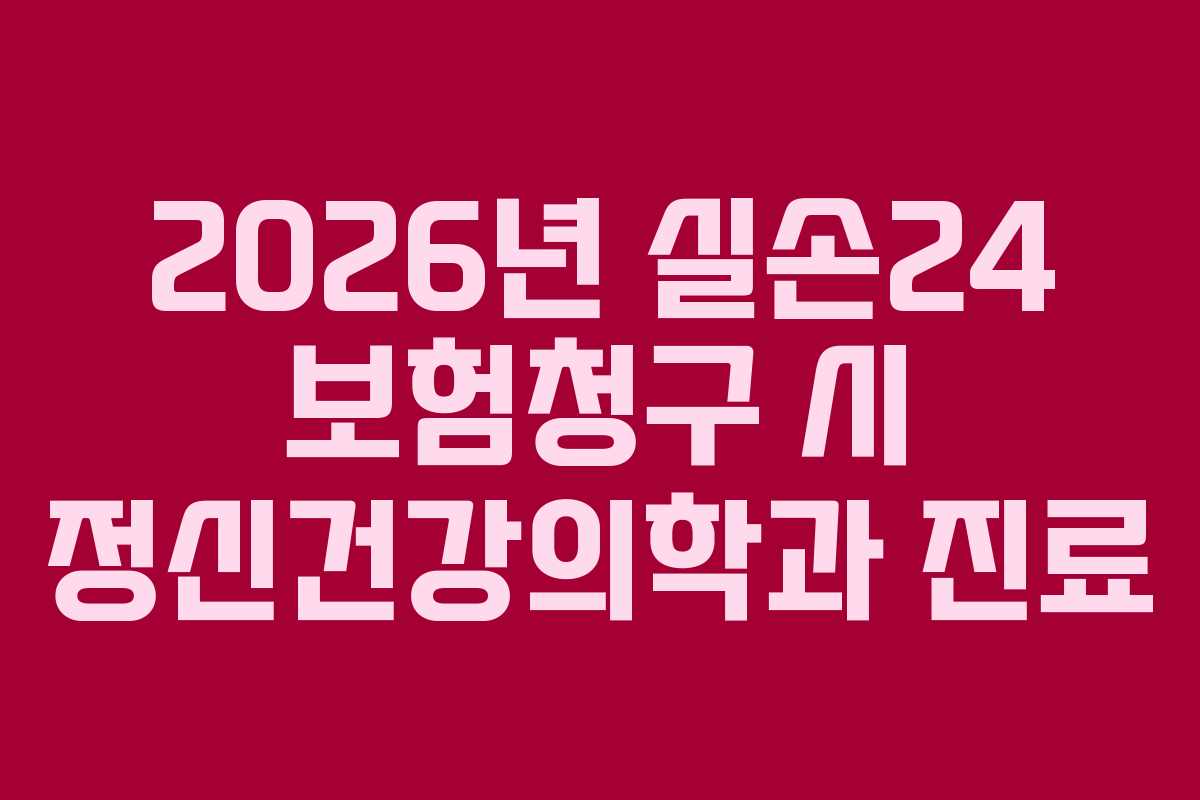 2026년 실손24 보험청구 시 정신건강의학과 진료