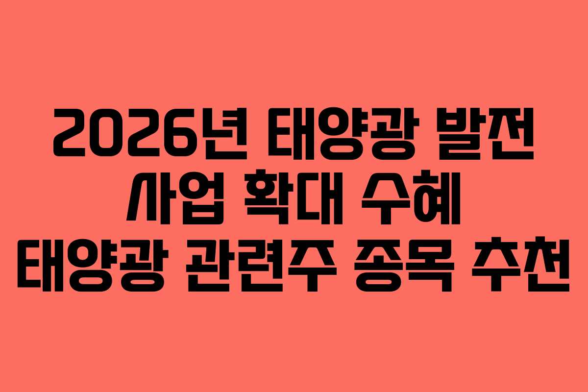 2026년 태양광 발전 사업 확대 수혜 태양광 관련주 종목 추천