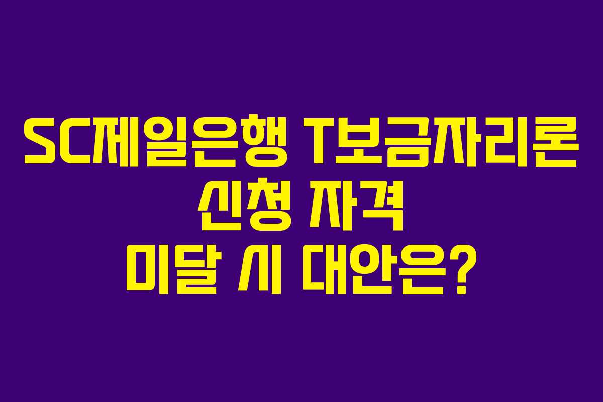 SC제일은행 T보금자리론 신청 자격 미달 시 대안은?