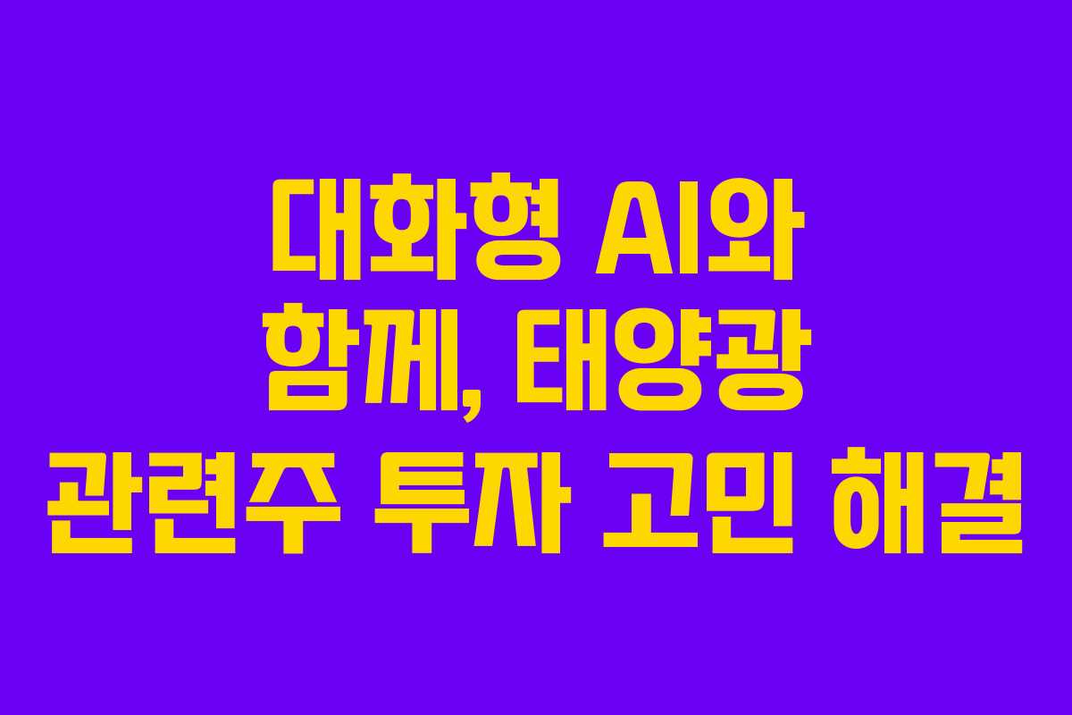 대화형 AI와 함께, 태양광 관련주 투자 고민 해결