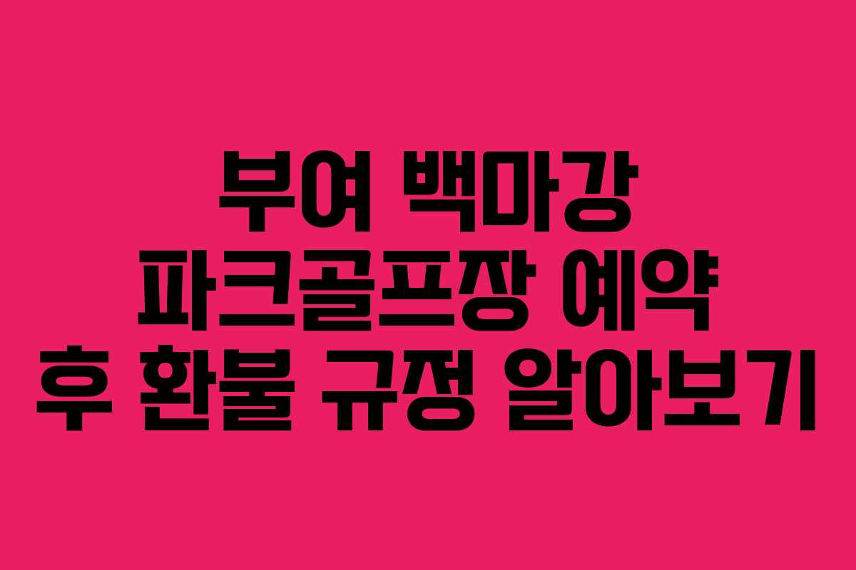 부여 백마강 파크골프장 예약 후 환불 규정 알아보기