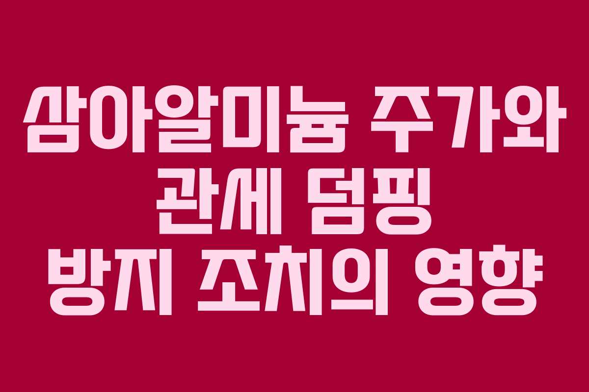 삼아알미늄 주가와 관세 덤핑 방지 조치의 영향