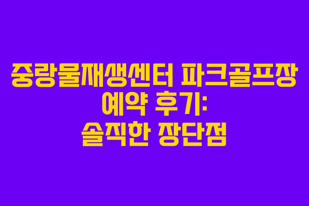 중랑물재생센터 파크골프장 예약 후기: 솔직한 장단점