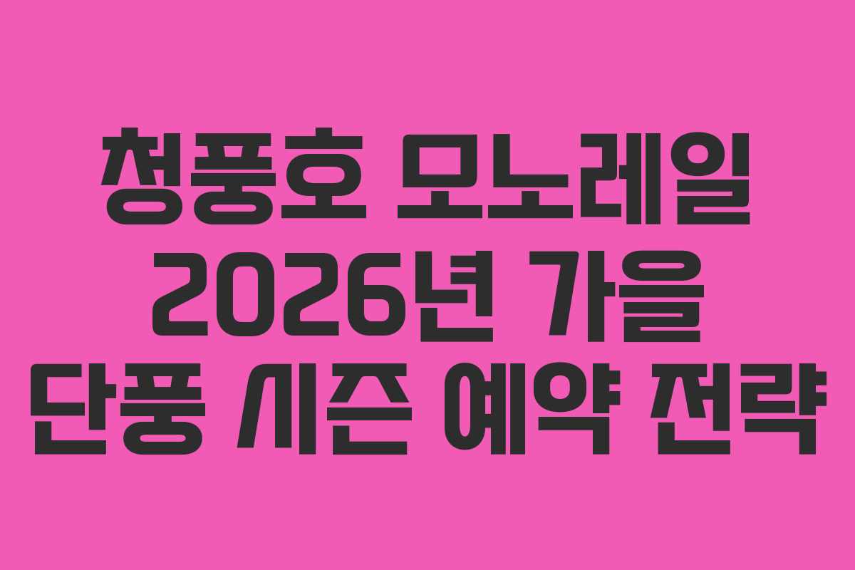 청풍호 모노레일 2026년 가을 단풍 시즌 예약 전략