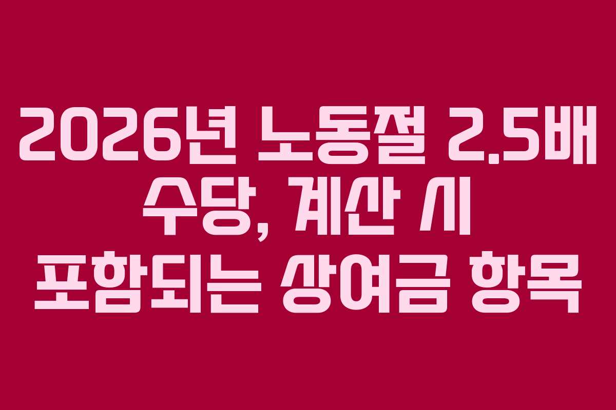 2026년 노동절 2.5배 수당, 계산 시 포함되는 상여금 항목