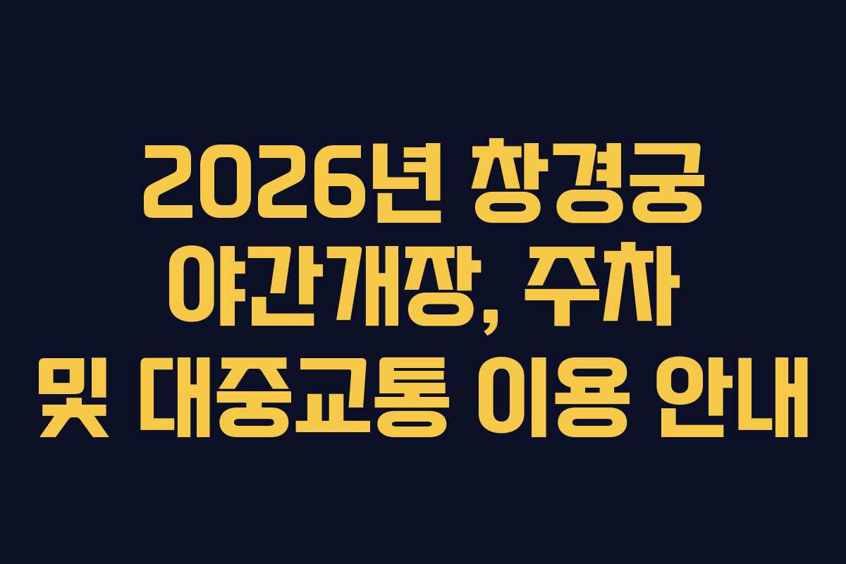 2026년 창경궁 야간개장, 주차 및 대중교통 이용 안내